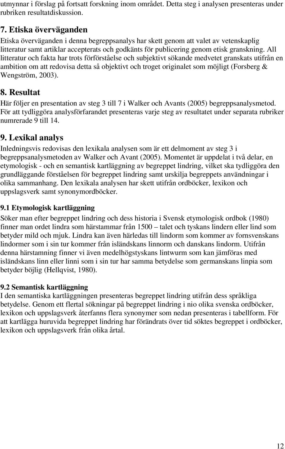 All litteratur och fakta har trots förförståelse och subjektivt sökande medvetet granskats utifrån en ambition om att redovisa detta så objektivt och troget originalet som möjligt (Forsberg &