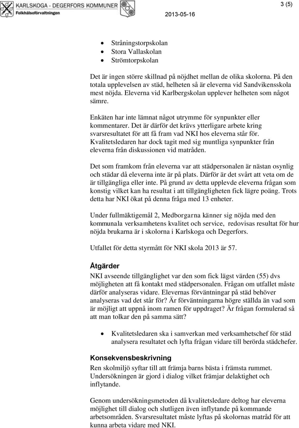 Enkäten har inte lämnat något utrymme för synpunkter eller kommentarer. Det är därför det krävs ytterligare arbete kring svarsresultatet för att få fram vad NKI hos eleverna står för.