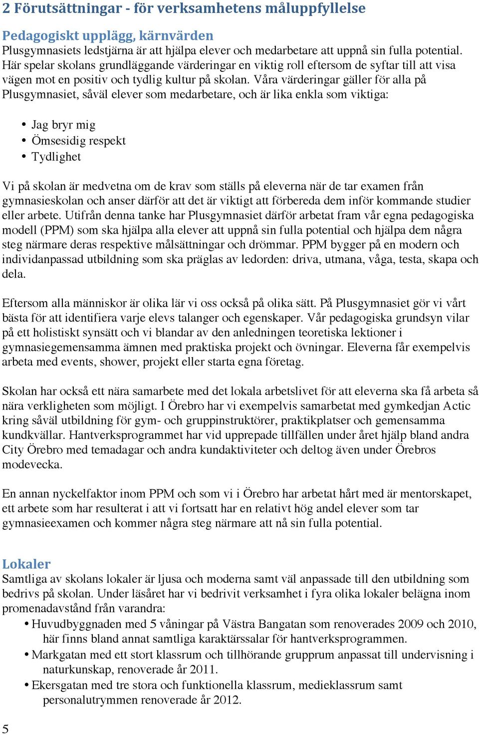 Våra värderingar gäller för alla på Plusgymnasiet, såväl elever som medarbetare, och är lika enkla som viktiga: Jag bryr mig Ömsesidig respekt Tydlighet Vi på skolan är medvetna om de krav som ställs