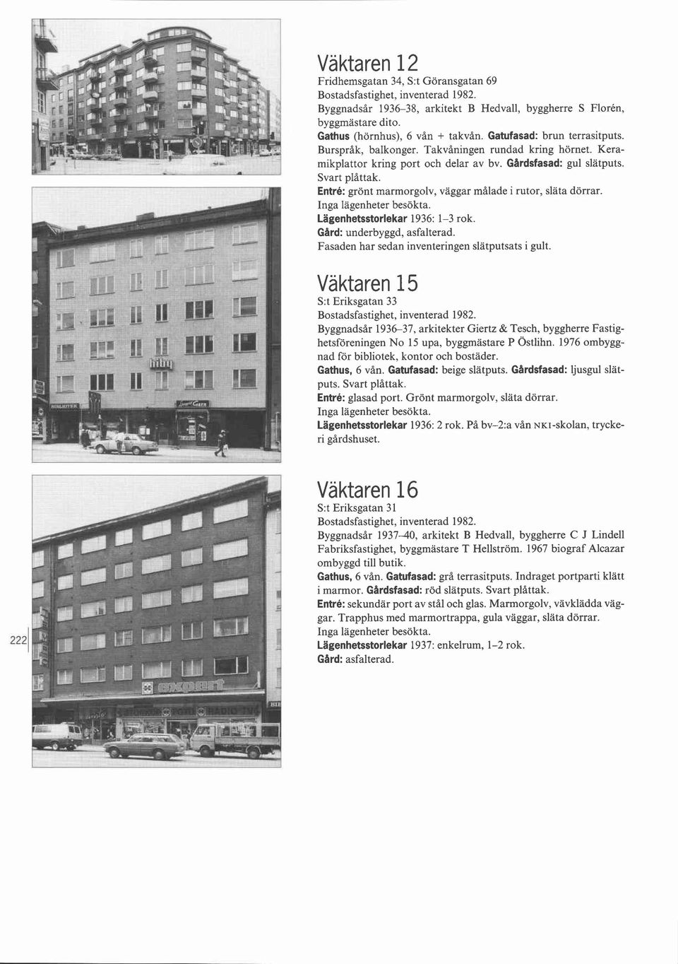 Lagenhetsstorlekar 1936: 1-3 rok. Gard: underbyggd, asfalterad. Fasaden har sedan inventeringen slätputsats i gult.