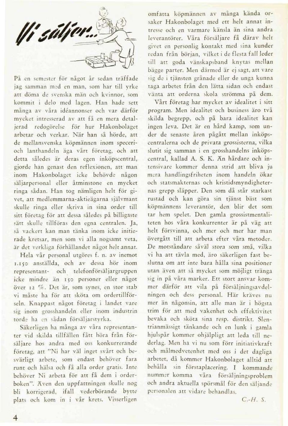 När han så hörde, att de mellansvenska köpmännen inom specerioch lanthandeln äga vårt företag, och att detta således är deras egen inköpscentral, gjorde han genast den reflexionen, att man inom