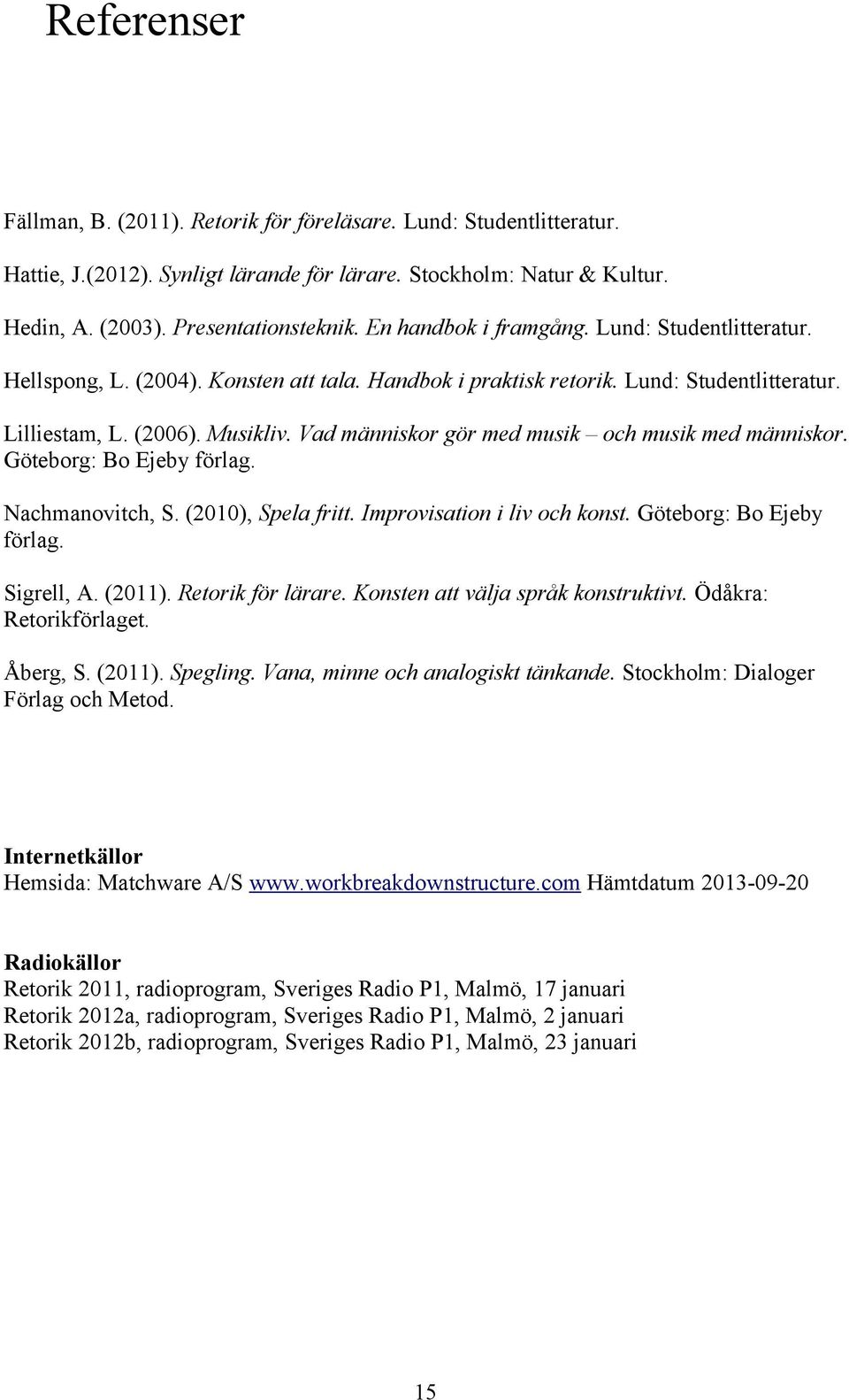 Vad människor gör med musik och musik med människor. Göteborg: Bo Ejeby förlag. Nachmanovitch, S. (2010), Spela fritt. Improvisation i liv och konst. Göteborg: Bo Ejeby förlag. Sigrell, A. (2011).