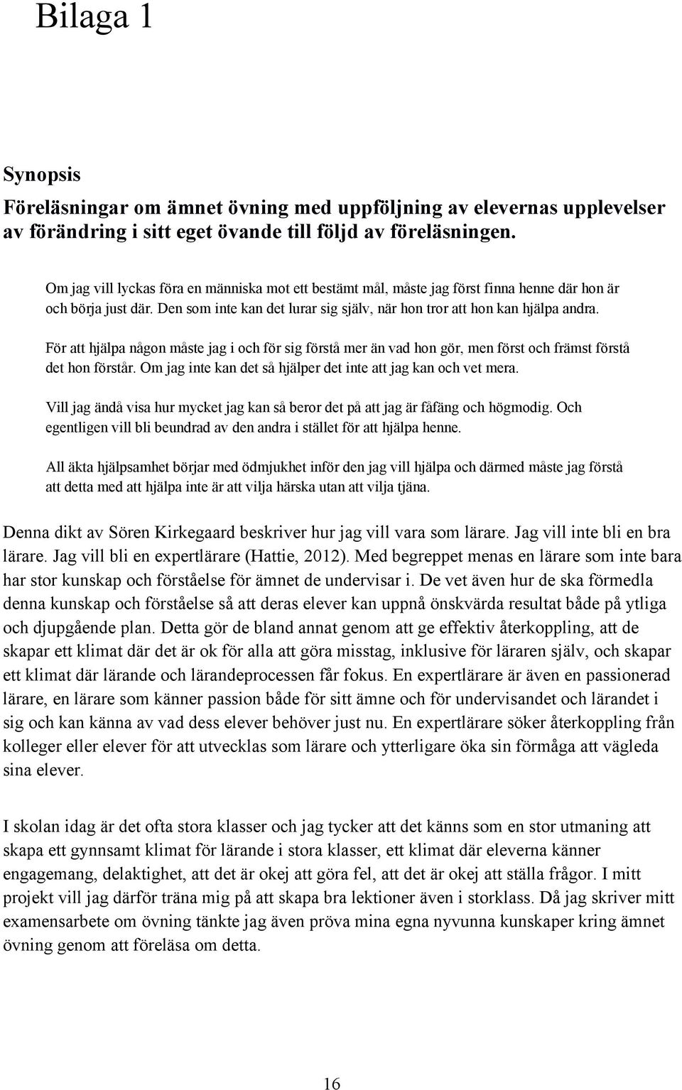 För att hjälpa någon måste jag i och för sig förstå mer än vad hon gör, men först och främst förstå det hon förstår. Om jag inte kan det så hjälper det inte att jag kan och vet mera.