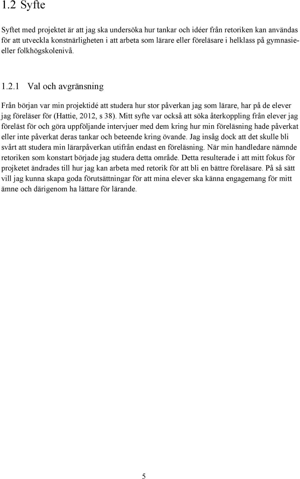 Mitt syfte var också att söka återkoppling från elever jag föreläst för och göra uppföljande intervjuer med dem kring hur min föreläsning hade påverkat eller inte påverkat deras tankar och beteende