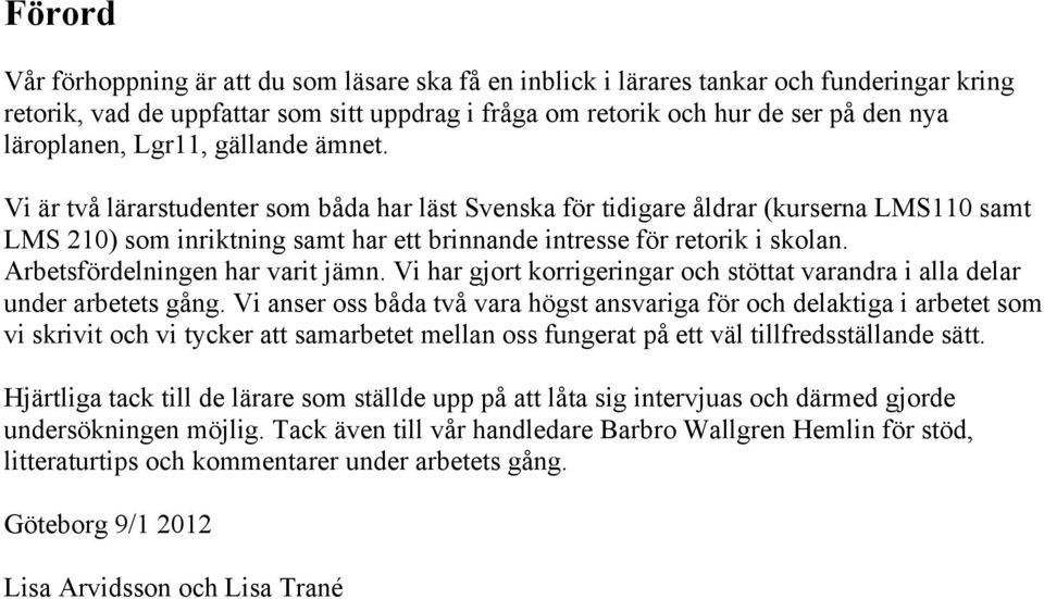 Vi är två lärarstudenter som båda har läst Svenska för tidigare åldrar (kurserna LMS110 samt LMS 210) som inriktning samt har ett brinnande intresse för retorik i skolan.