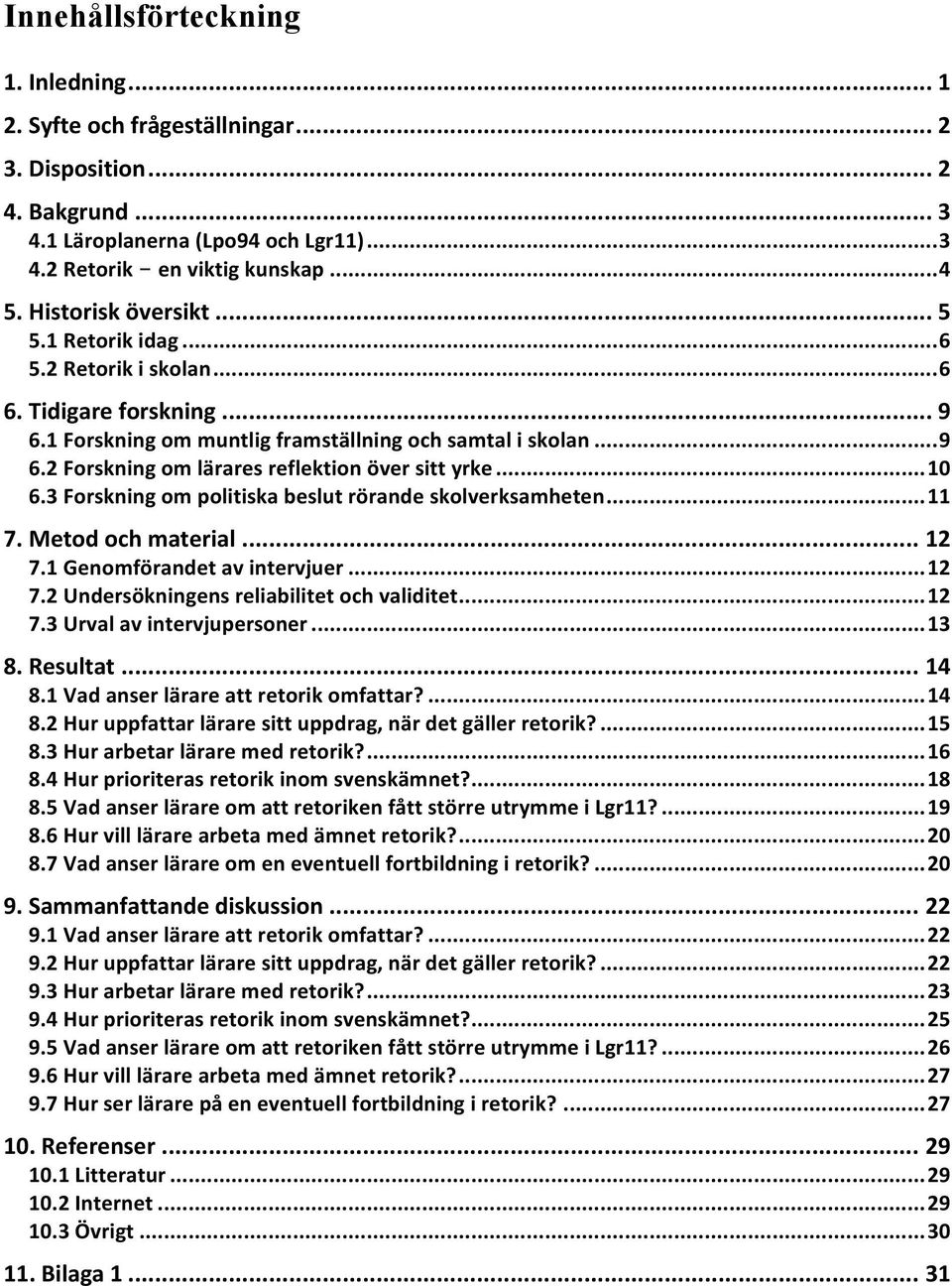 .. 10 6.3 Forskning om politiska beslut rörande skolverksamheten... 11 7. Metod och material... 12 7.1 Genomförandet av intervjuer... 12 7.2 Undersökningens reliabilitet och validitet... 12 7.3 Urval av intervjupersoner.