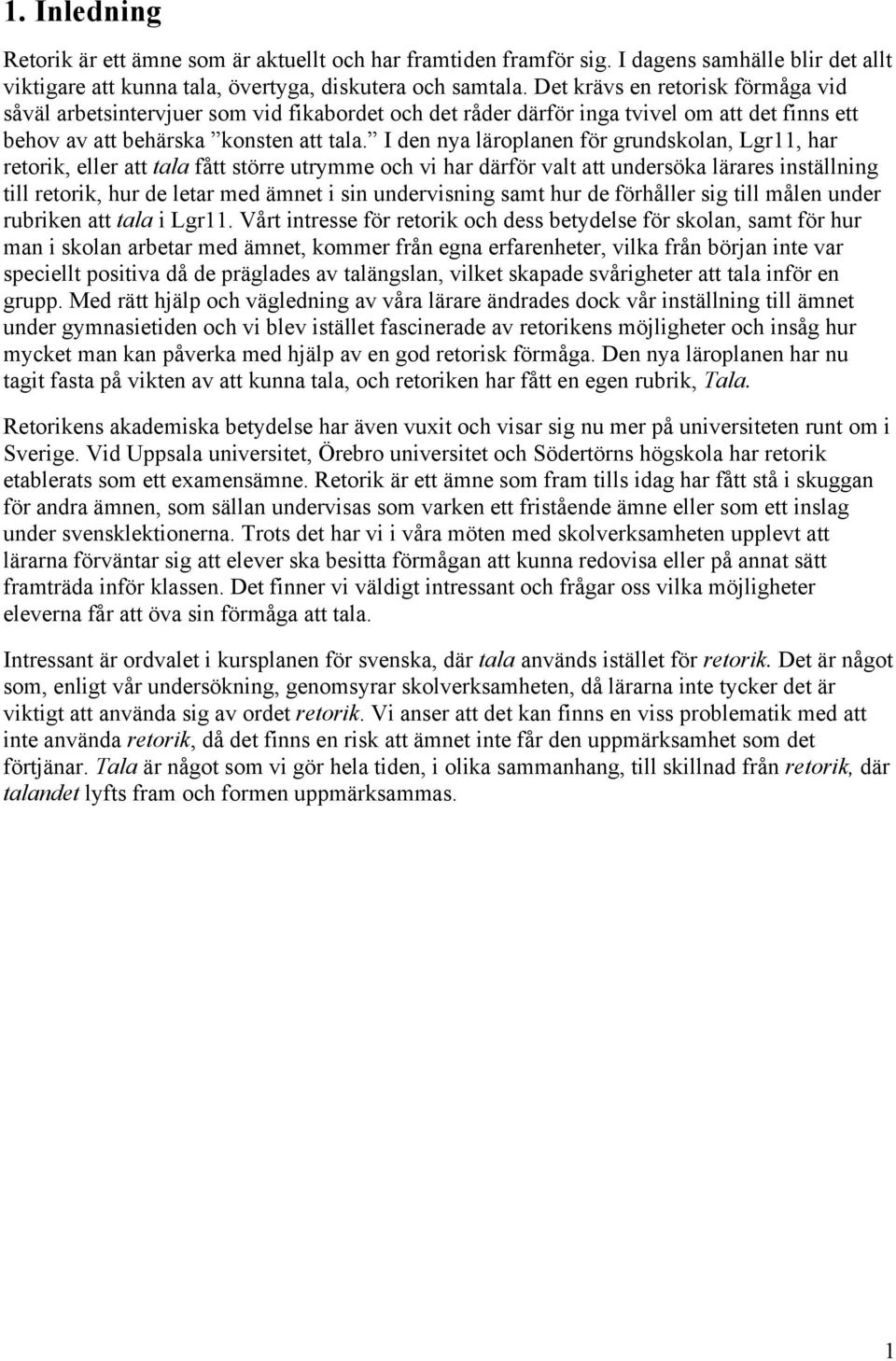 I den nya läroplanen för grundskolan, Lgr11, har retorik, eller att tala fått större utrymme och vi har därför valt att undersöka lärares inställning till retorik, hur de letar med ämnet i sin