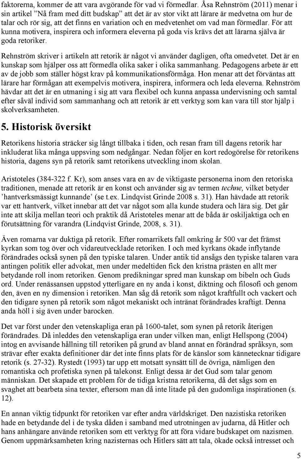 förmedlar. För att kunna motivera, inspirera och informera eleverna på goda vis krävs det att lärarna själva är goda retoriker.