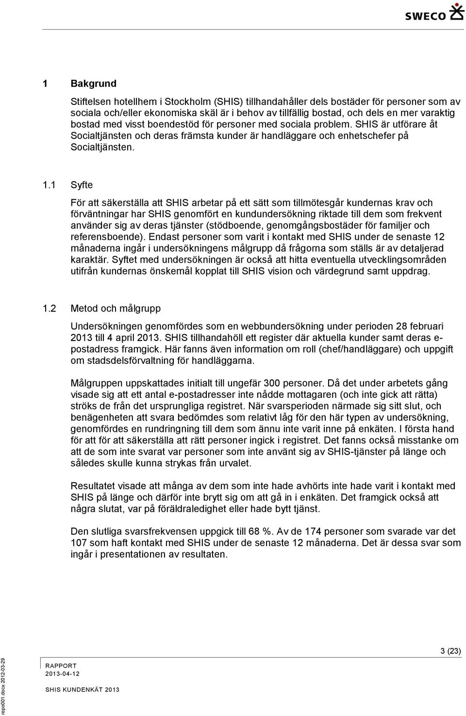 1 Syfte För att säkerställa att SHIS arbetar på ett sätt som tillmötesgår kundernas krav och förväntningar har SHIS genomfört en kundundersökning riktade till dem som frekvent använder sig av deras