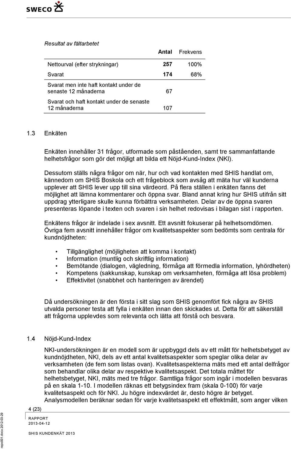 Dessutom ställs några frågor om när, hur och vad kontakten med SHIS handlat om, kännedom om SHIS Boskola och ett frågeblock som avsåg att mäta hur väl kunderna upplever att SHIS lever upp till sina