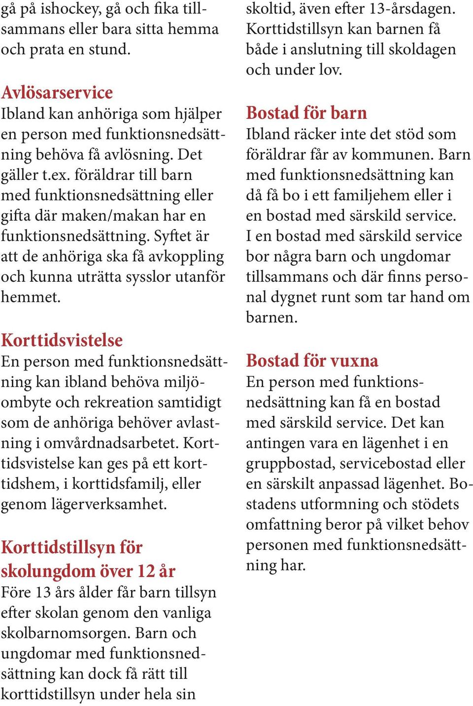 Korttidsvistelse En person med funktionsnedsättning kan ibland behöva miljöombyte och rekreation samtidigt som de anhöriga behöver avlastning i omvårdnadsarbetet.