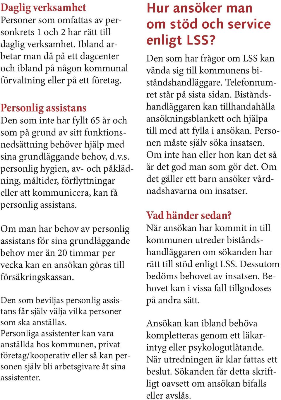 Om man har behov av personlig assistans för sina grundläggande behov mer än 20 timmar per vecka kan en ansökan göras till försäkringskassan.