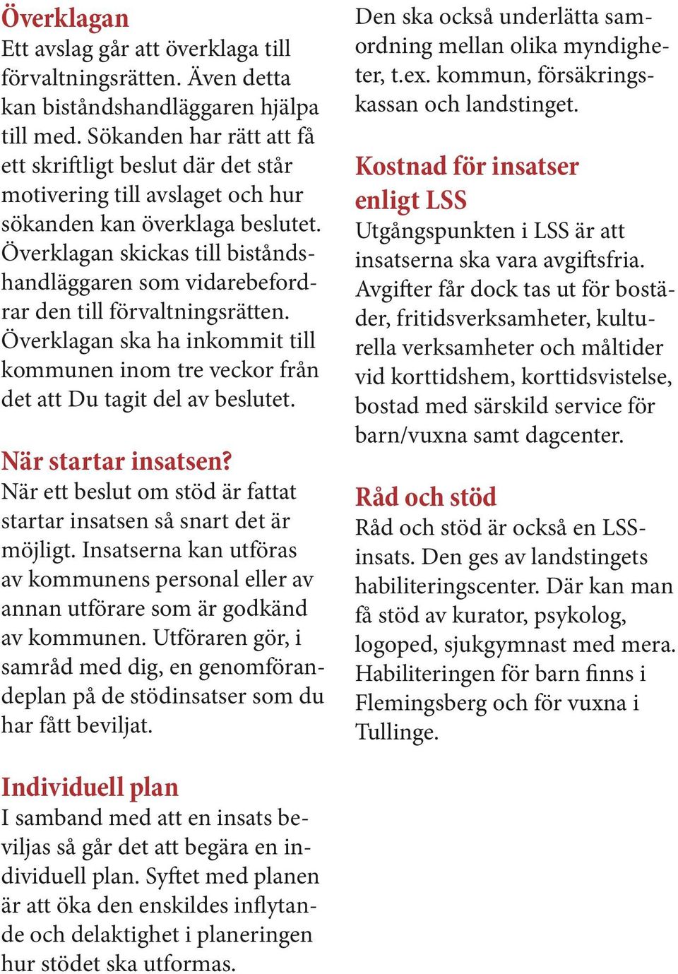 Överklagan skickas till biståndshandläggaren som vidarebefordrar den till förvaltningsrätten. Överklagan ska ha inkommit till kommunen inom tre veckor från det att Du tagit del av beslutet.