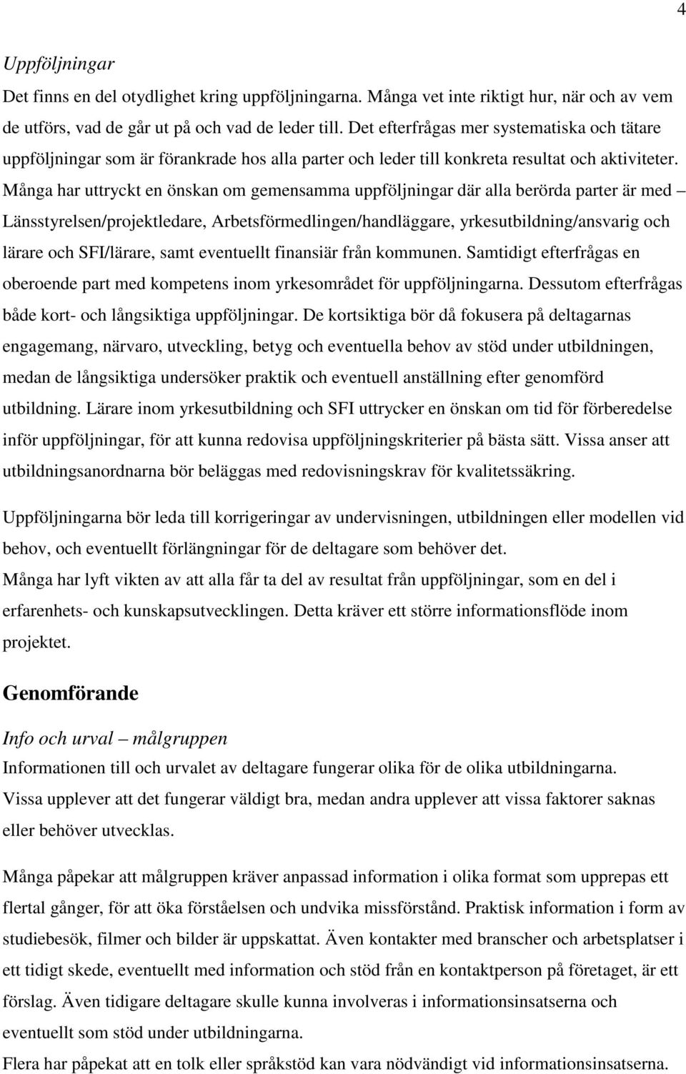 Många har uttryckt en önskan om gemensamma uppföljningar där alla berörda parter är med Länsstyrelsen/projektledare, Arbetsförmedlingen/handläggare, yrkesutbildning/ansvarig och lärare och