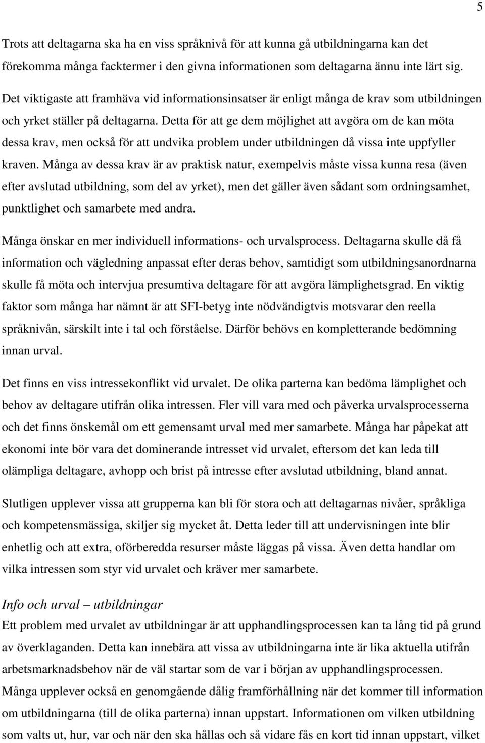 Detta för att ge dem möjlighet att avgöra om de kan möta dessa krav, men också för att undvika problem under utbildningen då vissa inte uppfyller kraven.