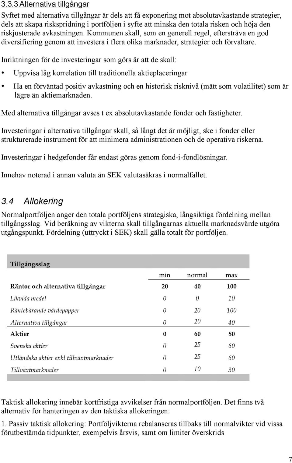 Inriktningen för de investeringar som görs är att de skall: Uppvisa låg korrelation till traditionella aktieplaceringar Ha en förväntad positiv avkastning och en historisk risknivå (mätt som