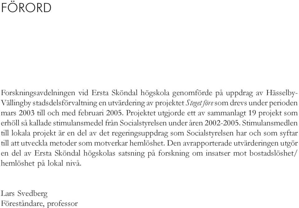 Projektet utgjorde ett av sammanlagt 19 projekt som erhöll så kallade stimulansmedel från Socialstyrelsen under åren 2002-2005.