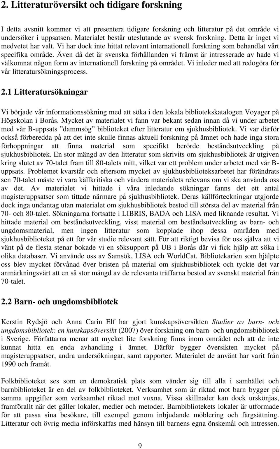 Även då det är svenska förhållanden vi främst är intresserade av hade vi välkomnat någon form av internationell forskning på området. Vi inleder med att redogöra för vår litteratursökningsprocess. 2.