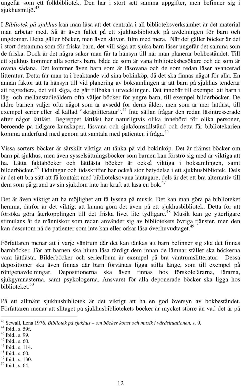 Detta gäller böcker, men även skivor, film med mera. När det gäller böcker är det i stort detsamma som för friska barn, det vill säga att sjuka barn läser ungefär det samma som de friska.