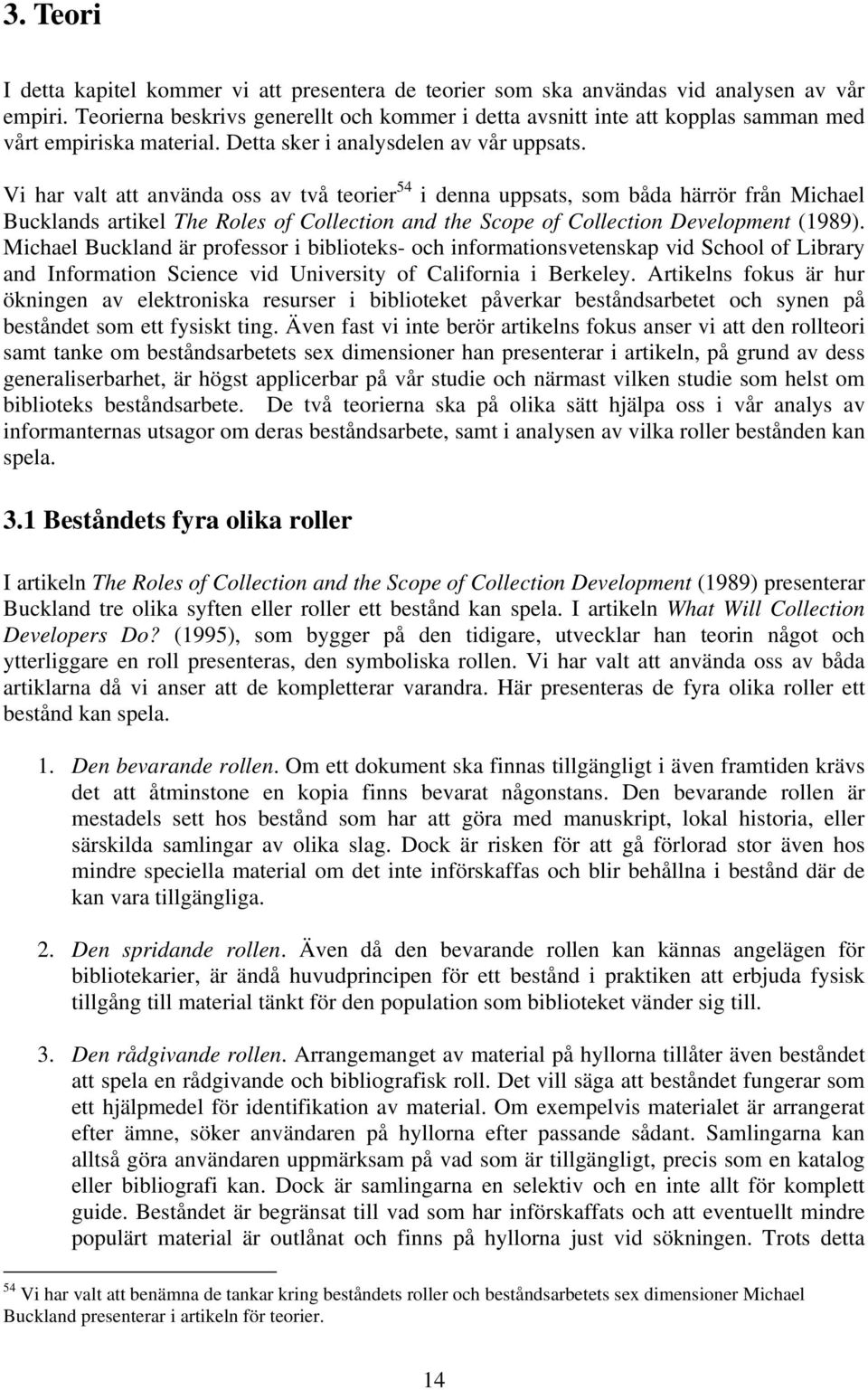 Vi har valt att använda oss av två teorier 54 i denna uppsats, som båda härrör från Michael Bucklands artikel The Roles of Collection and the Scope of Collection Development (1989).