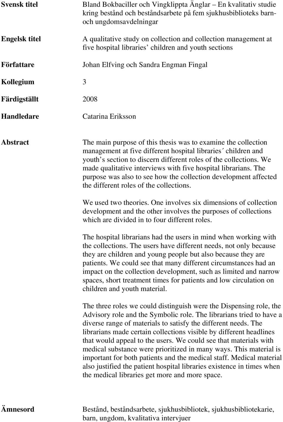 Abstract The main purpose of this thesis was to examine the collection management at five different hospital libraries children and youth s section to discern different roles of the collections.