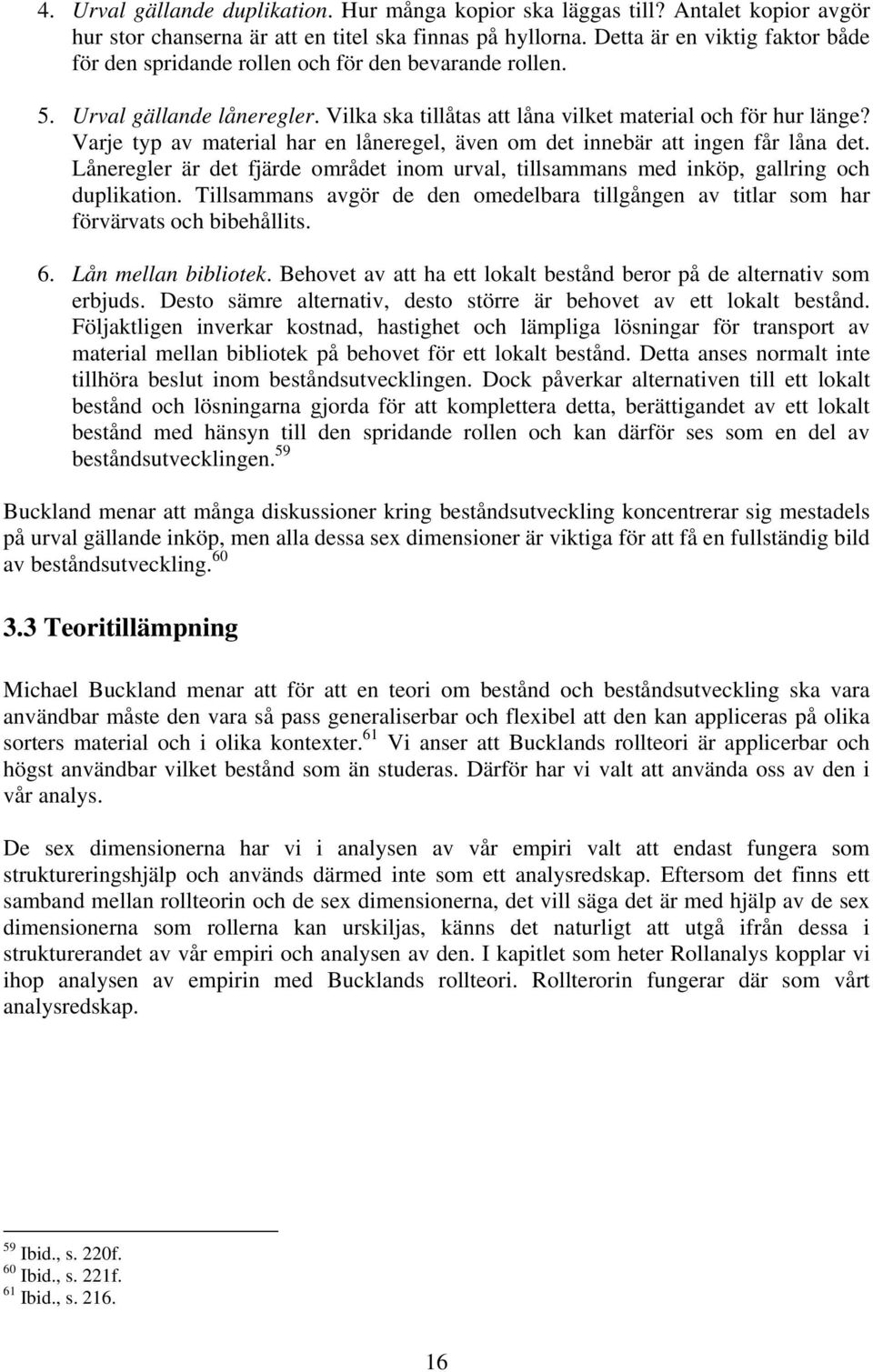 Varje typ av material har en låneregel, även om det innebär att ingen får låna det. Låneregler är det fjärde området inom urval, tillsammans med inköp, gallring och duplikation.