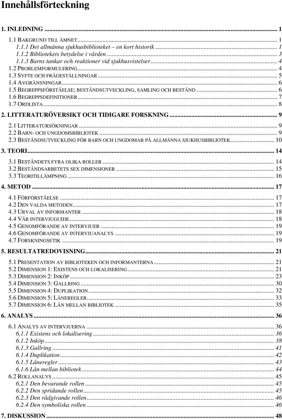 7 ORDLISTA... 8 2. LITTERATURÖVERSIKT OCH TIDIGARE FORSKNING... 9 2.1 LITTERATURSÖKNINGAR... 9 2.2 BARN- OCH UNGDOMSBIBLIOTEK... 9 2.3 BESTÅNDSUTVECKLING FÖR BARN OCH UNGDOMAR PÅ ALLMÄNNA SJUKHUSBIBLIOTEK.