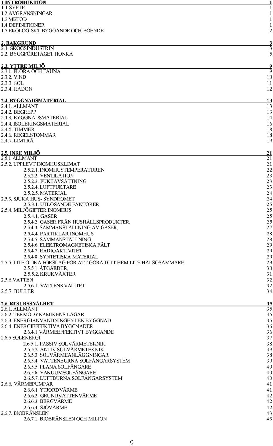 TIMMER 18 2.4.6. REGELSTOMMAR 18 2.4.7. LIMTRÄ 19 2.5. INRE MILJÖ 21 2.5.1 ALLMÄNT 21 2.5.2. UPPLEVT INOMHUSKLIMAT 21 2.5.2.1. INOMHUSTEMPERATUREN 22 2.5.2.2. VENTILATION 23 2.5.2.3. FUKTAVSÄTTNING 23 2.