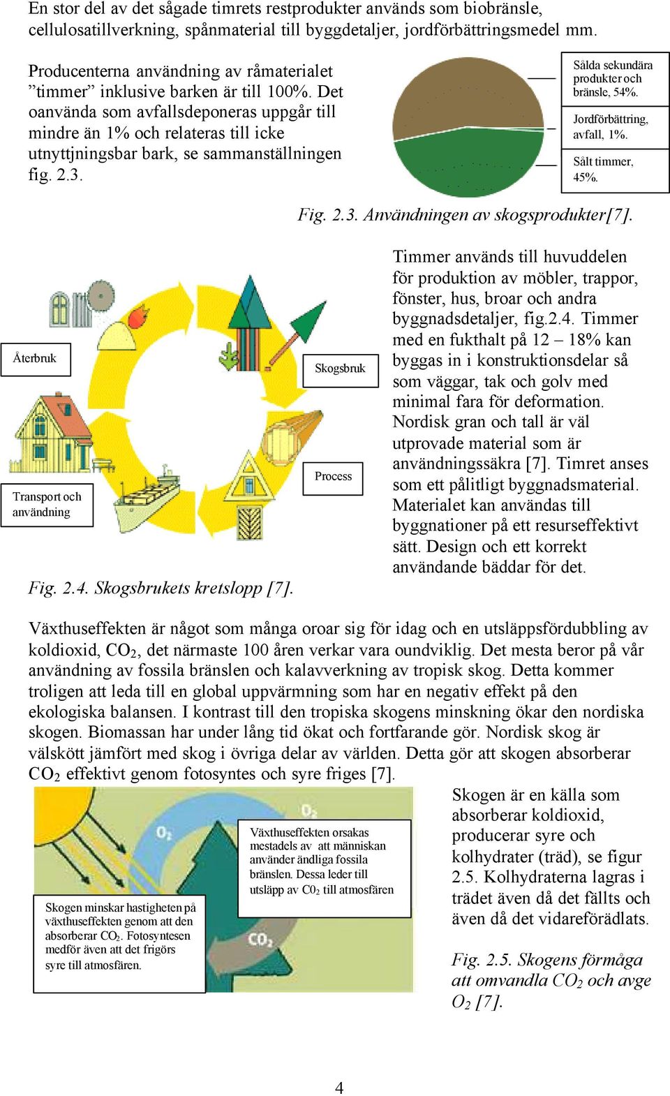 Det oanvända som avfallsdeponeras uppgår till mindre än 1% och relateras till icke utnyttjningsbar bark, se sammanställningen fig. 2.3. Sålda sekundära produkter och bränsle, 54%.