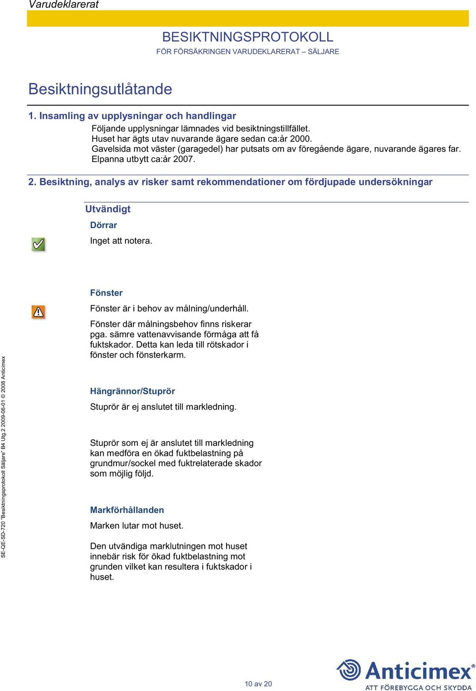 07. 2. Besiktning, analys av risker samt rekommendationer om fördjupade undersökningar Utvändigt Dörrar Fönster Fönster är i behov av målning/underhåll. Fönster där målningsbehov finns riskerar pga.