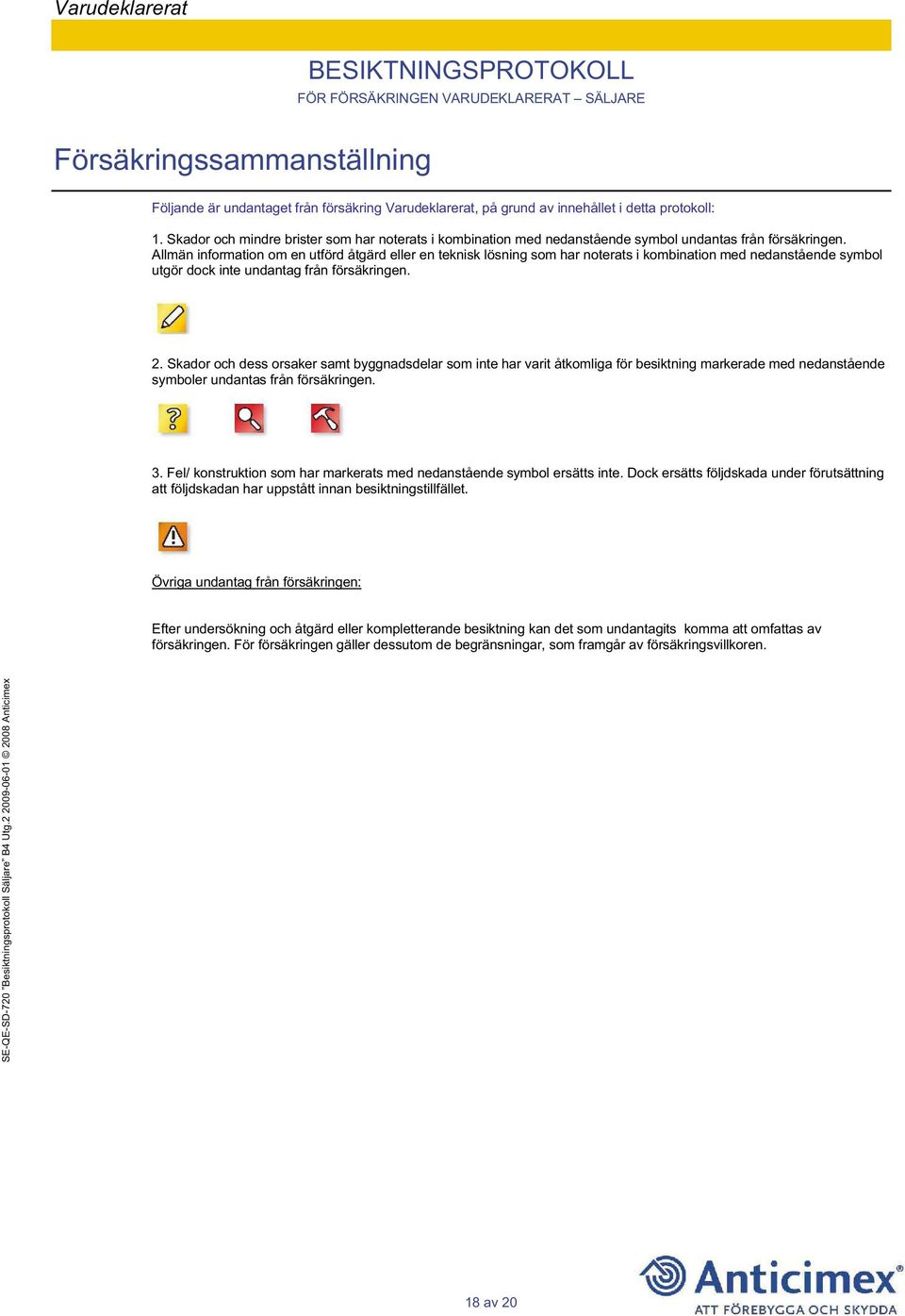 Allmän information om en utförd åtgärd eller en teknisk lösning som har noterats i kombination med nedanstående symbol utgör dock inte undantag från försäkringen. 2.