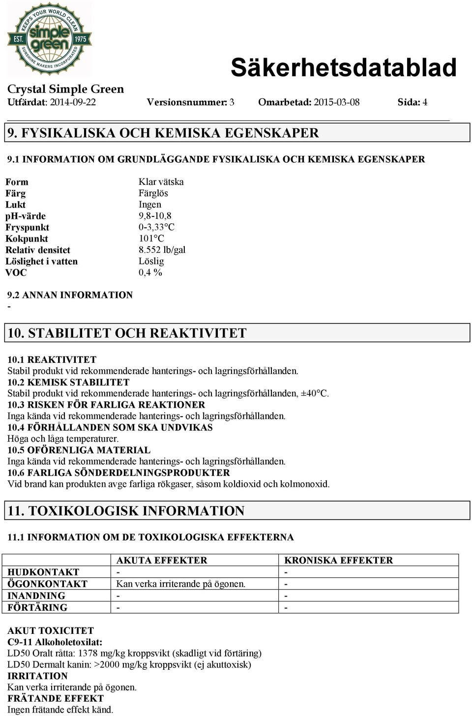 552 lb/gal Löslighet i vatten Löslig VOC 0,4 % 9.2 ANNAN INFORMATION 10. STABILITET OCH REAKTIVITET 10.1 REAKTIVITET Stabil produkt vid rekommenderade hanterings och lagringsförhållanden. 10.2 KEMISK STABILITET Stabil produkt vid rekommenderade hanterings och lagringsförhållanden, ±40 C.