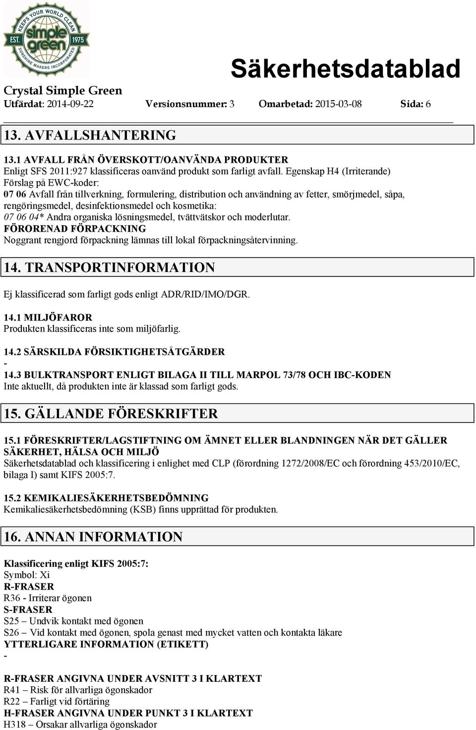 Egenskap H4 (Irriterande) Förslag på EWCkoder: 07 06 Avfall från tillverkning, formulering, distribution och användning av fetter, smörjmedel, såpa, rengöringsmedel, desinfektionsmedel och kosmetika: