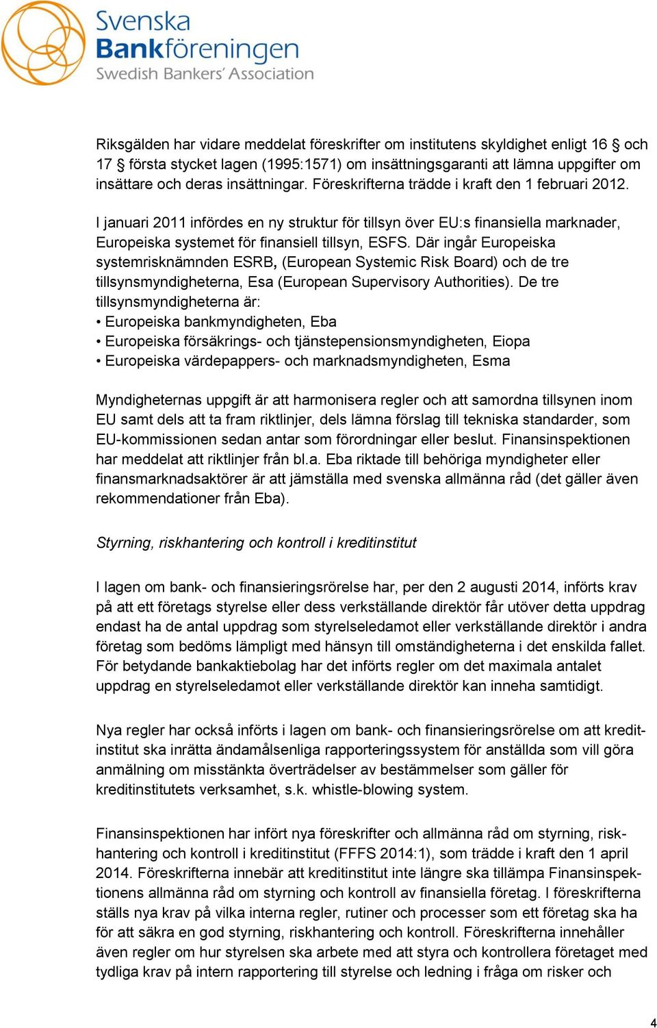 Där ingår Europeiska systemrisknämnden ESRB, (European Systemic Risk Board) och de tre tillsynsmyndigheterna, Esa (European Supervisory Authorities).