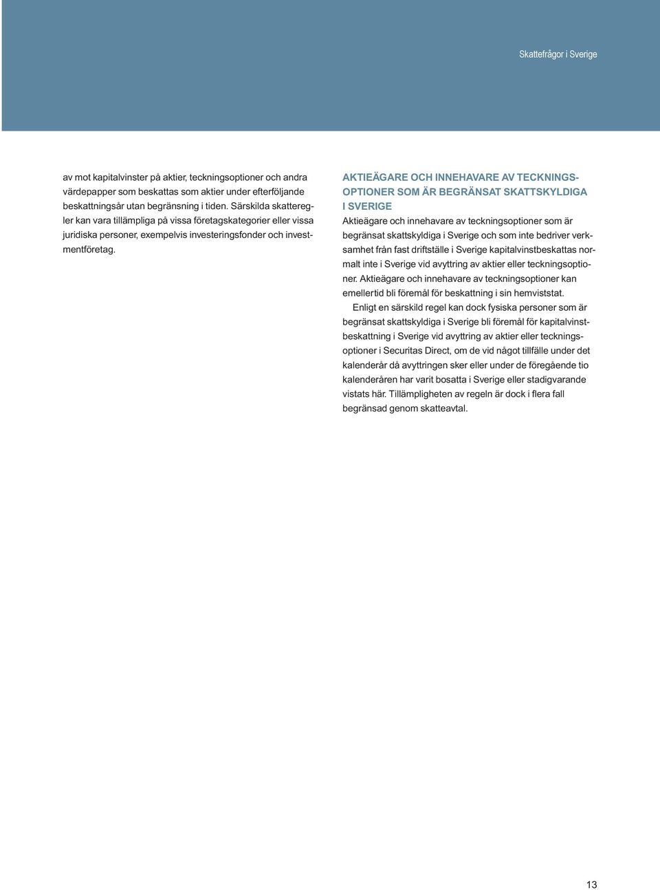 Aktieägare och innehavare av teckningsoptioner som är begränsat skattskyldiga i Sverige Aktieägare och innehavare av teckningsoptioner som är begränsat skattskyldiga i Sverige och som inte bedriver