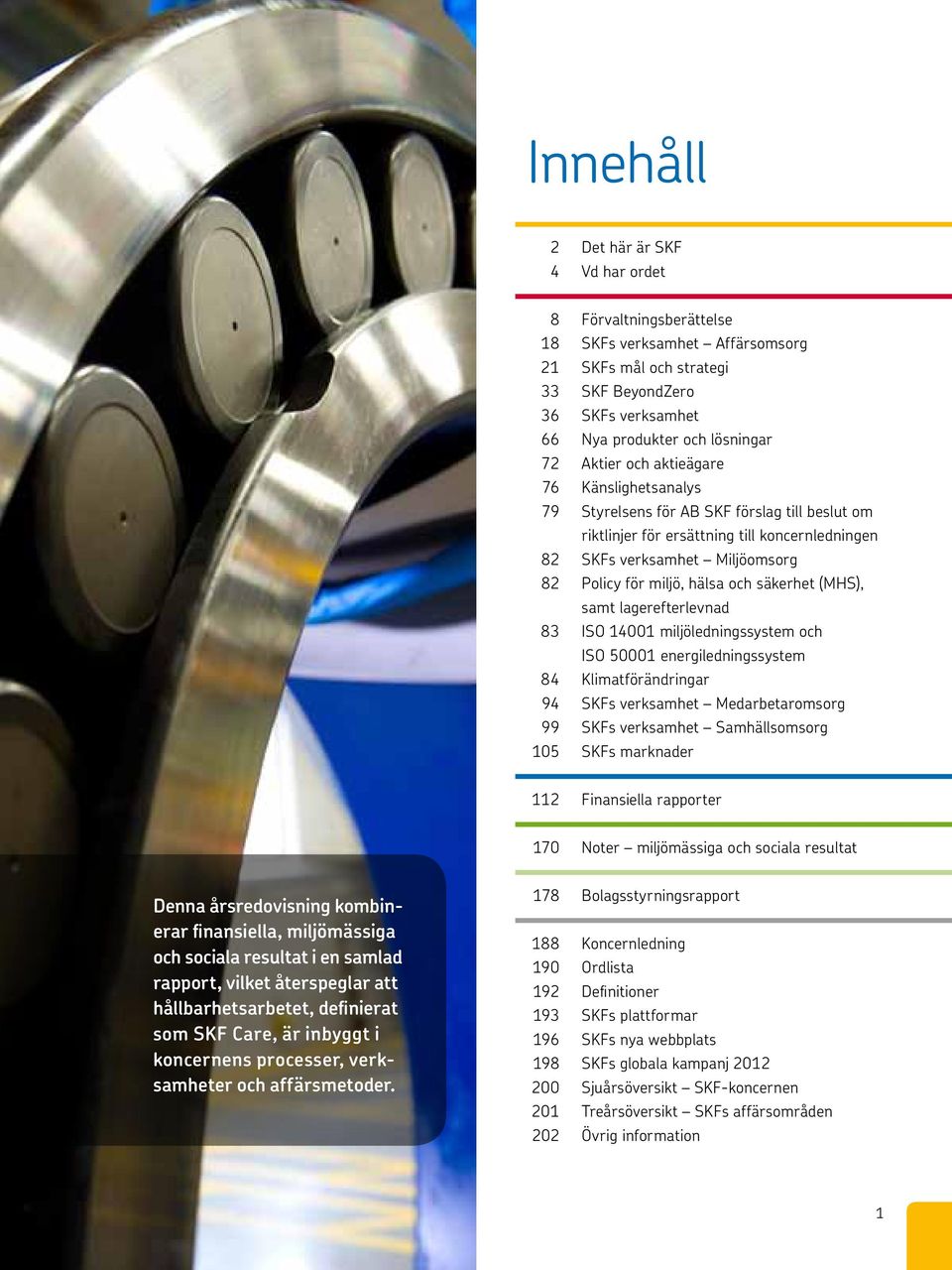 och säkerhet (MHS), samt lagerefterlevnad 83 ISO 14001 miljöledningssystem och ISO 50001 energiledningssystem 84 Klimatförändringar 94 SKFs verksamhet Medarbetaromsorg 99 SKFs verksamhet