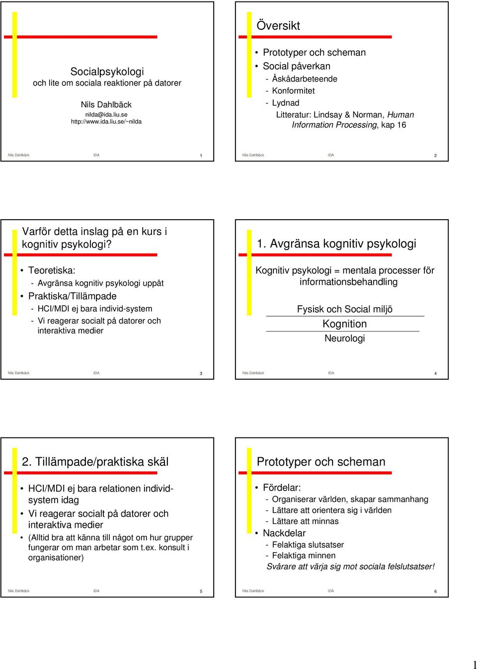 se/~nilda Prototyper och scheman Social påverkan - Åskådarbeteende - Konformitet - Lydnad Litteratur: Lindsay & Norman, Human Information Processing, kap 16 Nils Dahlbäck IDA 1 Nils Dahlbäck IDA 2