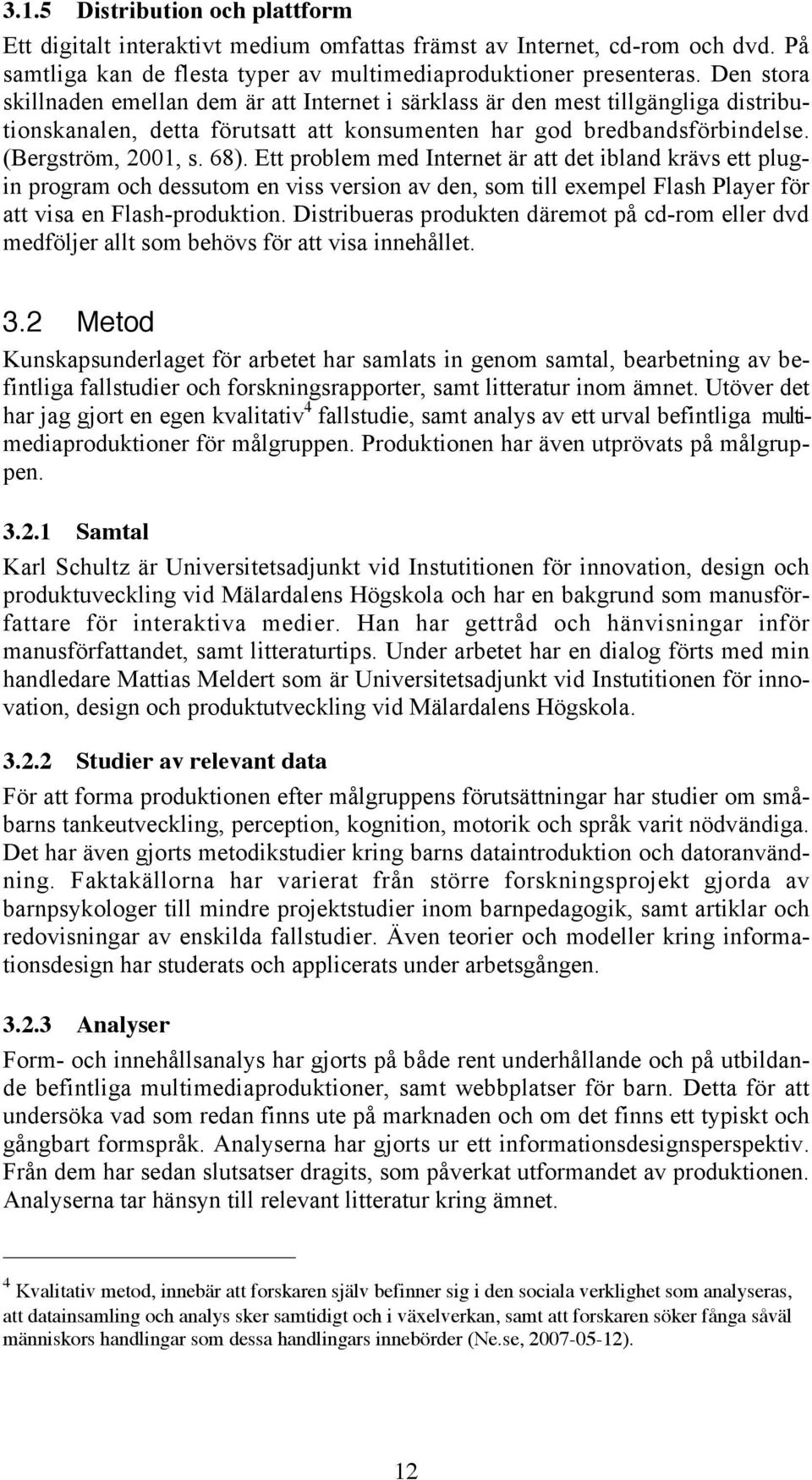 Ett problem med Internet är att det ibland krävs ett plugin program och dessutom en viss version av den, som till exempel Flash Player för att visa en Flash-produktion.