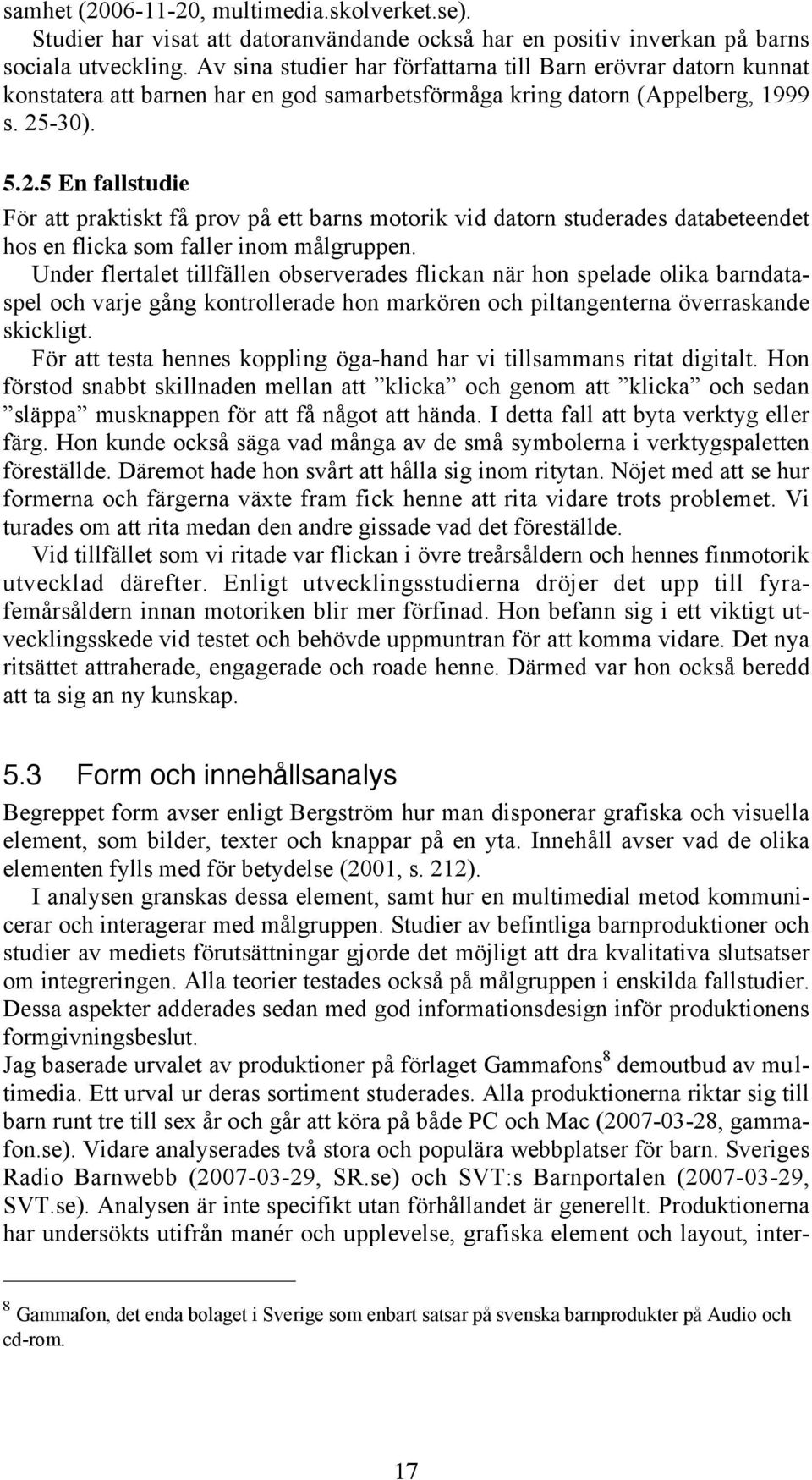 -30). 5.2.5 En fallstudie För att praktiskt få prov på ett barns motorik vid datorn studerades databeteendet hos en flicka som faller inom målgruppen.