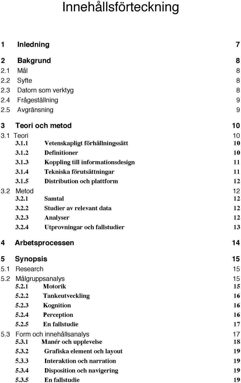 2.4 Utprovningar och fallstudier 13 4 Arbetsprocessen 14 5 Synopsis 15 5.1 Research 15 5.2 Målgruppsanalys 15 5.2.1 Motorik 15 5.2.2 Tankeutveckling 16 5.2.3 Kognition 16 5.2.4 Perception 16 5.2.5 En fallstudie 17 5.