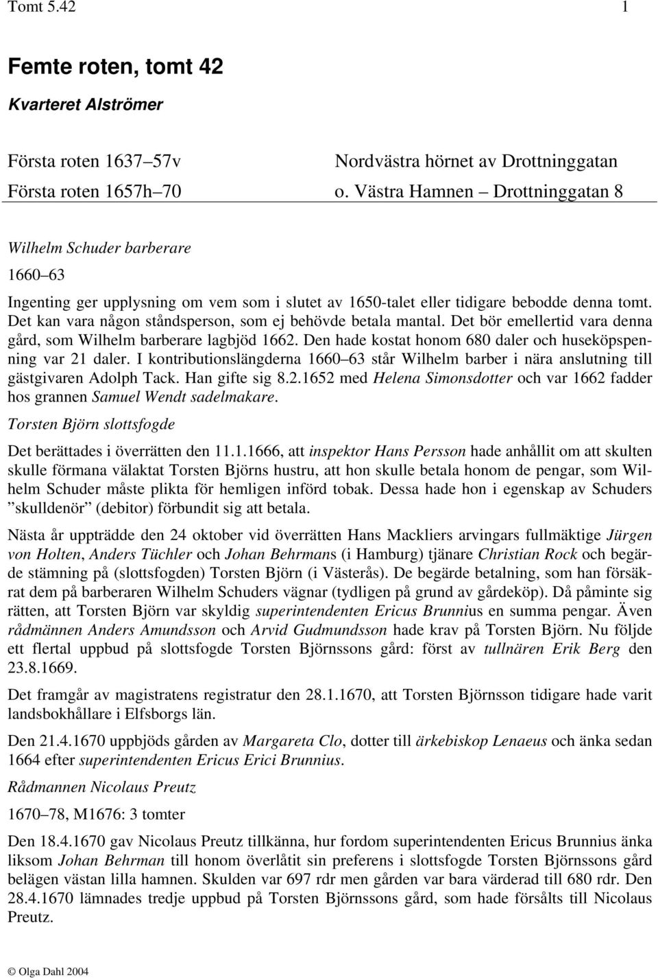 Det kan vara någon ståndsperson, som ej behövde betala mantal. Det bör emellertid vara denna gård, som Wilhelm barberare lagbjöd 1662. Den hade kostat honom 680 daler och huseköpspenning var 21 daler.