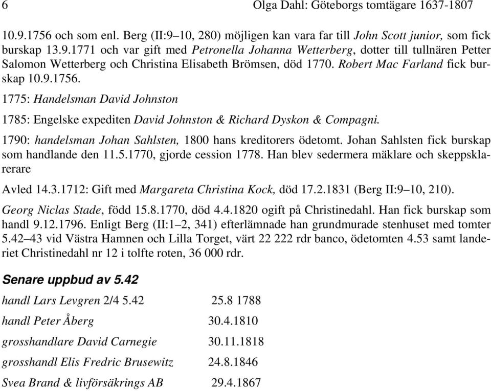 1790: handelsman Johan Sahlsten, 1800 hans kreditorers ödetomt. Johan Sahlsten fick burskap som handlande den 11.5.1770, gjorde cession 1778. Han blev sedermera mäklare och skeppsklarerare Avled 14.3.