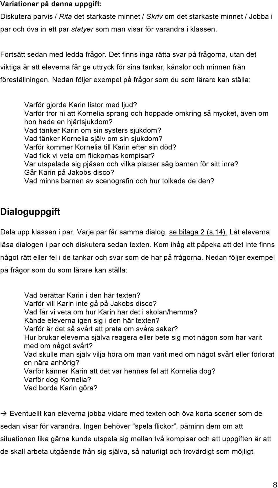 Nedan följer exempel på frågor som du som lärare kan ställa: Varför gjorde Karin listor med ljud? Varför tror ni att Kornelia sprang och hoppade omkring så mycket, även om hon hade en hjärtsjukdom?