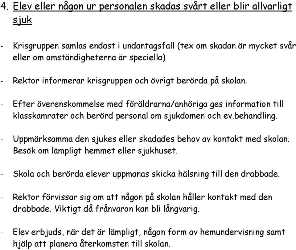 - Uppmärksamma den sjukes eller skadades behov av kontakt med skolan. Besök om lämpligt hemmet eller sjukhuset. - Skola och berörda elever uppmanas skicka hälsning till den drabbade.