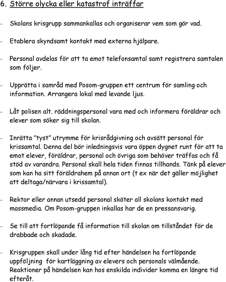 - Låt polisen alt. räddningspersonal vara med och informera föräldrar och elever som söker sig till skolan. - Inrätta tyst utrymme för krisrådgivning och avsätt personal för krissamtal.