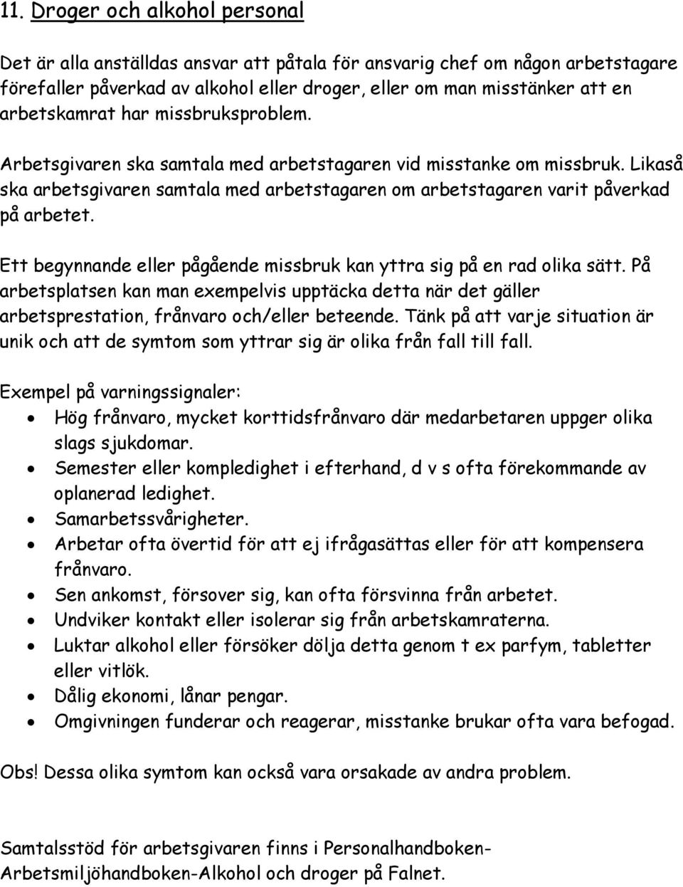 Ett begynnande eller pågående missbruk kan yttra sig på en rad olika sätt. På arbetsplatsen kan man exempelvis upptäcka detta när det gäller arbetsprestation, frånvaro och/eller beteende.