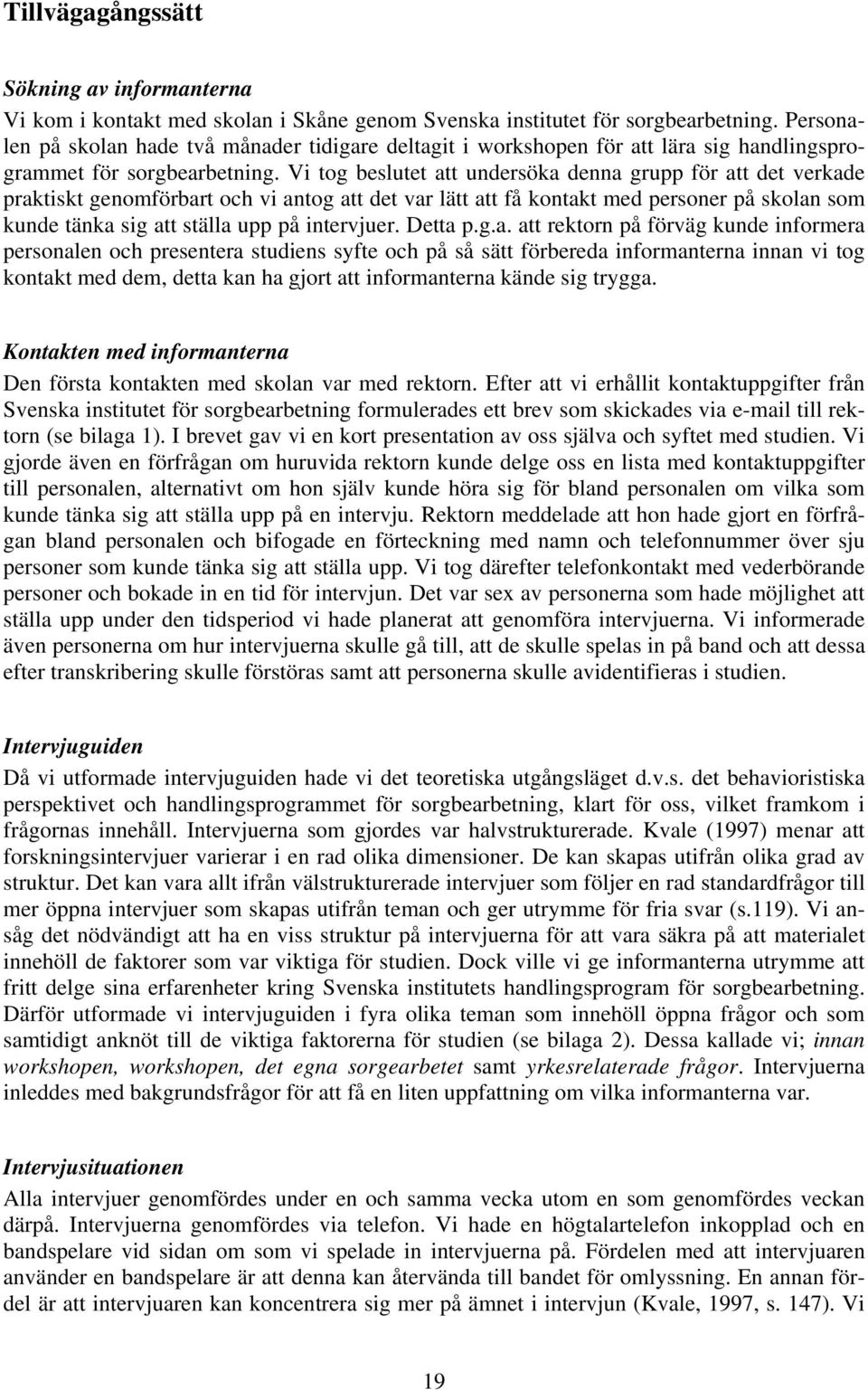 Vi tog beslutet att undersöka denna grupp för att det verkade praktiskt genomförbart och vi antog att det var lätt att få kontakt med personer på skolan som kunde tänka sig att ställa upp på