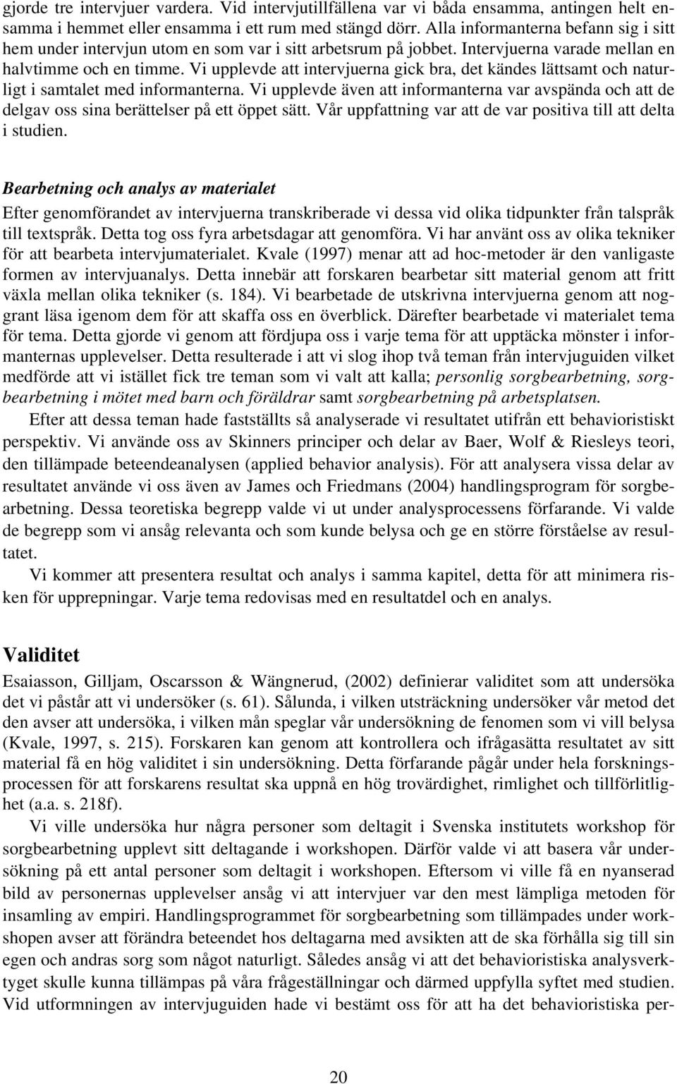 Vi upplevde att intervjuerna gick bra, det kändes lättsamt och naturligt i samtalet med informanterna.