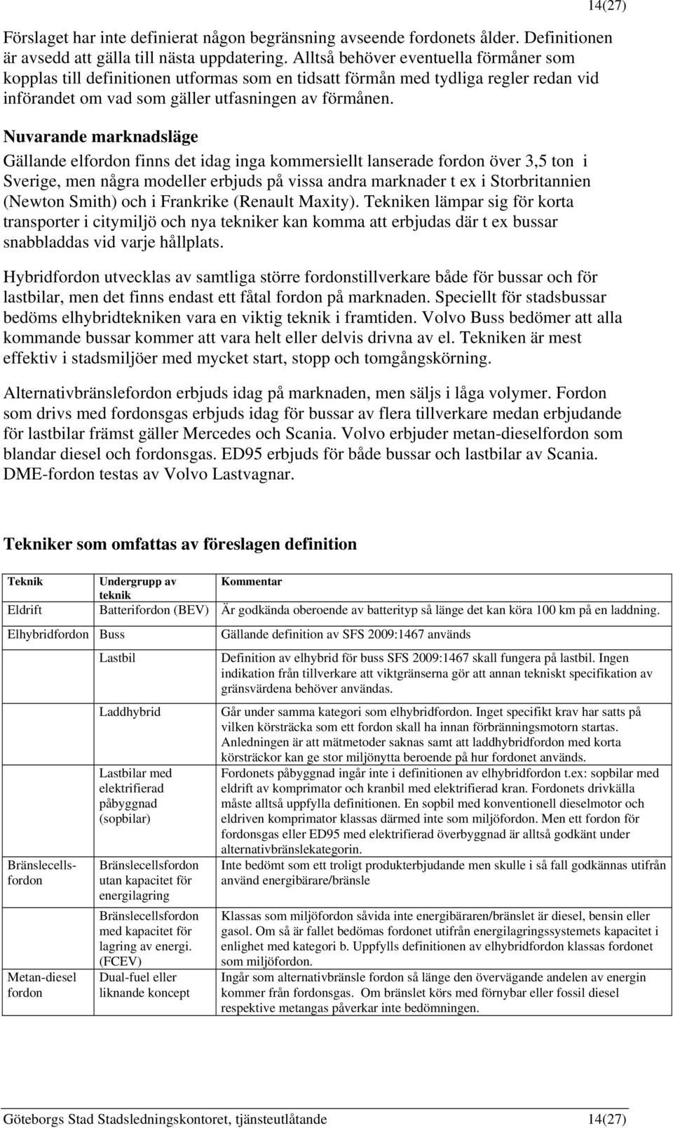 Nuvarande marknadsläge Gällande elfordon finns det idag inga kommersiellt lanserade fordon över 3,5 ton i Sverige, men några modeller erbjuds på vissa andra marknader t ex i Storbritannien (Newton