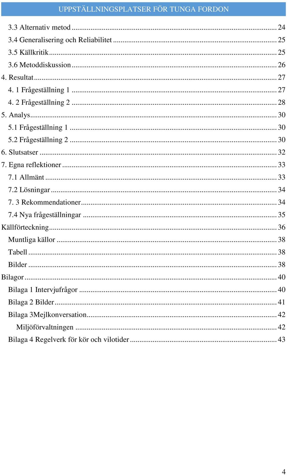 1 Allmänt... 33 7.2 Lösningar... 34 7. 3 Rekommendationer... 34 7.4 Nya frågeställningar... 35 Källförteckning... 36 Muntliga källor... 38 Tabell... 38 Bilder.